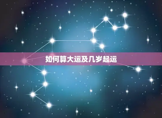 如何算大运及几岁起运 如何算大运及几岁起运