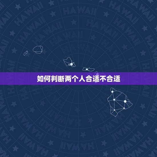 如何判断两个人合适不合适,两个人合不合适怎么判断 如何判断两个人合适不合适,两个人合不合适怎么判断