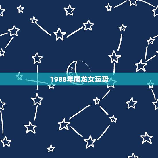 1988年属龙女运势,2022 年属龙女每月运势 1988年属龙女运势,2022 年属龙女每月运势
