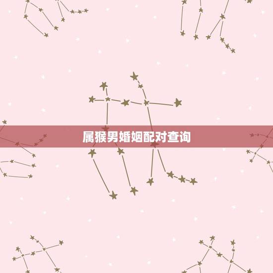属猴男婚姻配对查询,十二生肖更佳配对表格 属猴男婚姻配对查询,十二生肖更佳配对表格