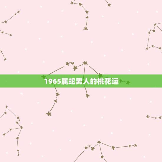1965属蛇男人的桃花运,怎样破解属蛇男的桃花运 1965属蛇男人的桃花运,怎样破解属蛇男的桃花运