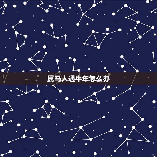 属马人遇牛年怎么办，属马怎么在牛年怎么防止小人