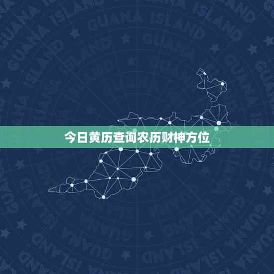 今日黄历查询农历财神方位，2017年每日财神方位查询表 今天财神在哪个