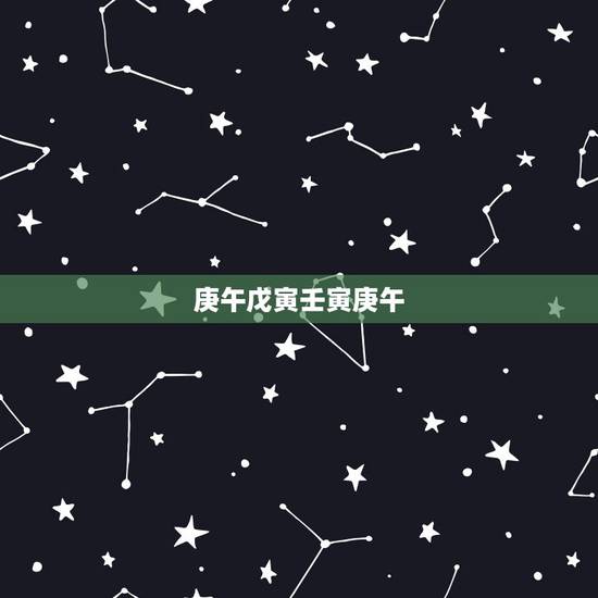 庚午戊寅壬寅庚午,生辰八字五行查询 庚午戊寅壬寅庚午,生辰八字五行查询