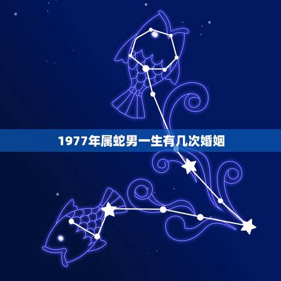 1977年属蛇男一生有几次婚姻,属蛇一生有几次婚姻 1977年属蛇男一生有几次婚姻,属蛇一生有几次婚姻
