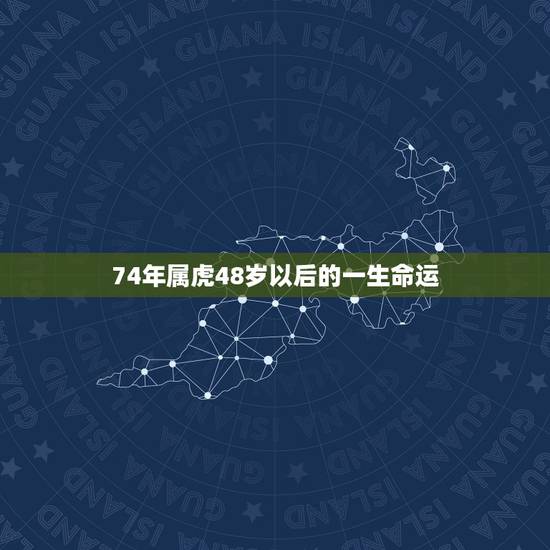 74年属虎48岁以后的一生命运,74年出生属虎人最近几年运程 74年属虎48岁以后的一生命运,74年出生属虎人最近几年运程