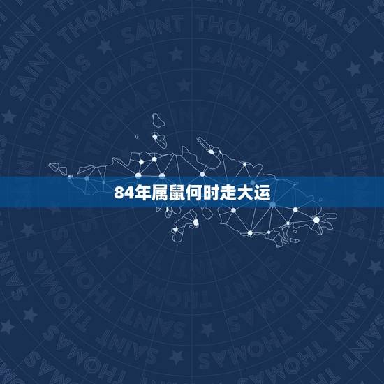 84年属鼠何时走大运,84年鼠女2022 年运势 84年属鼠何时走大运,84年鼠女2022 年运势