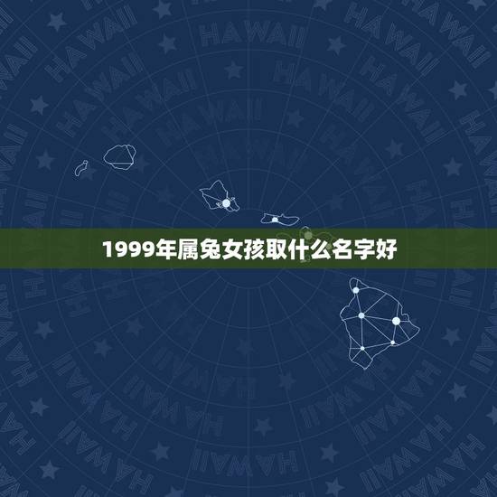 1999年属兔女孩取什么名字好(如何选择适合自己的名字)