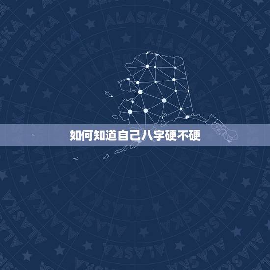 如何知道自己八字硬不硬,怎样看自己的八字硬不硬 如何知道自己八字硬不硬,怎样看自己的八字硬不硬