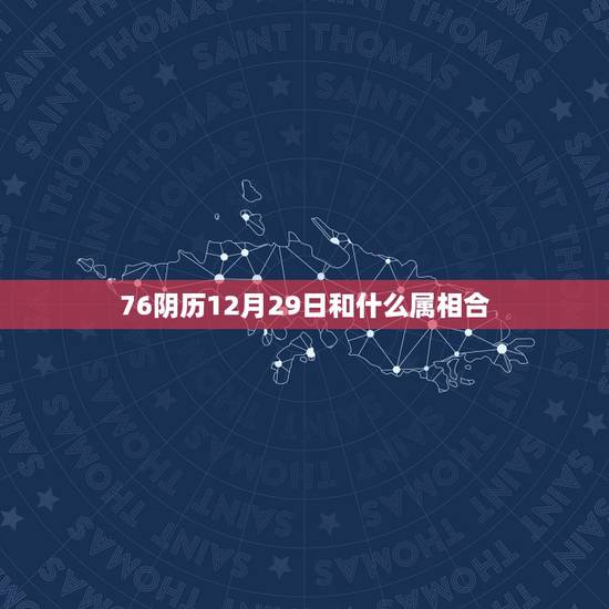 76阴历12月29日和什么属相合，农历1976年12月29日是什么生肖