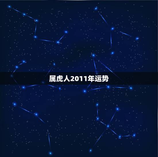 属虎人2011年运势,属虎人2022年运势运程 属虎人2011年运势,属虎人2022年运势运程