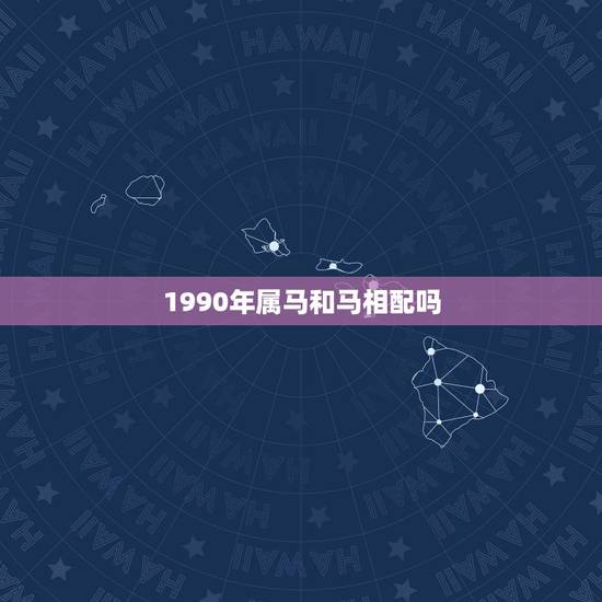 1990年属马和马相配吗，1990年属马女的人婚配