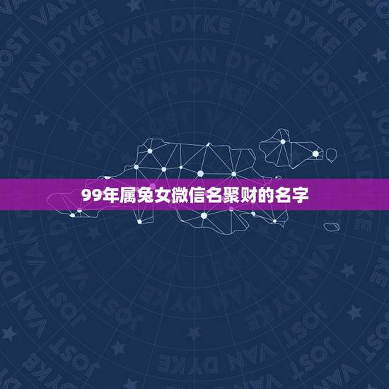 99年属兔女微信名聚财的名字，属猴的的人用什么微信网名好