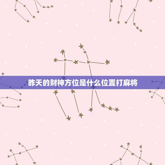 昨天的财神方位是什么位置打麻将，今天打麻将的财神方位在哪里？打嘛将在那