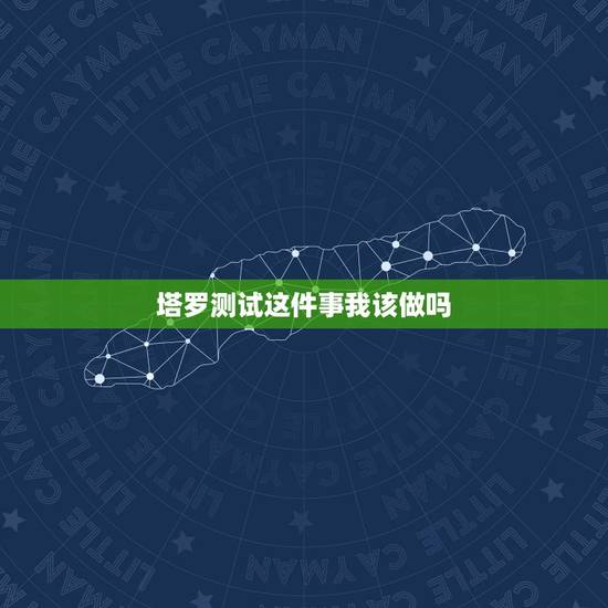 塔罗测试这件事我该做吗，塔罗牌测试的时候想的事情和测试的事情不一样还灵