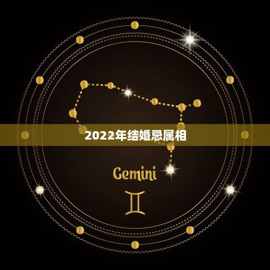 2022年结婚忌属相，2022年哪些生肖适合结婚