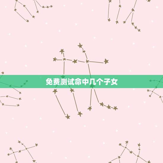 免费测试命中几个子女,人脸测试我命中有几个儿子? 免费测试命中几个子女,人脸测试我命中有几个儿子?