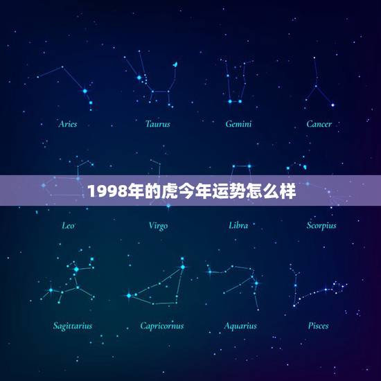 1998年的虎今年运势怎么样,98年虎女运势 1998年的虎今年运势怎么样,98年虎女运势
