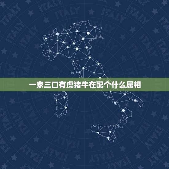 一家三口有虎猪牛在配个什么属相，属牛马羊成一家庭好吗