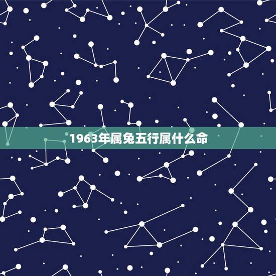 1963年属兔五行属什么命,1963年兔免费算命 1963年属兔五行属什么命,1963年兔免费算命