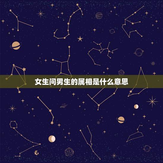 女生问男生的属相是什么意思,一个女生问一个男生的属相,是什么意思 女生问男生的属相是什么意思,一个女生问一个男生的属相,是什么意思