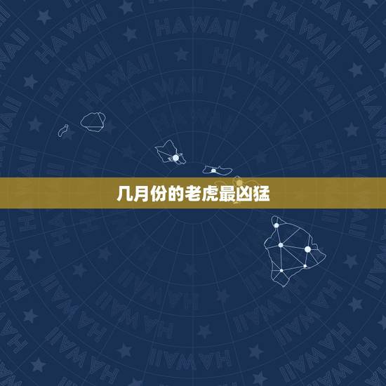 几月份的老虎最凶猛，属老虎的几月份最厉害
