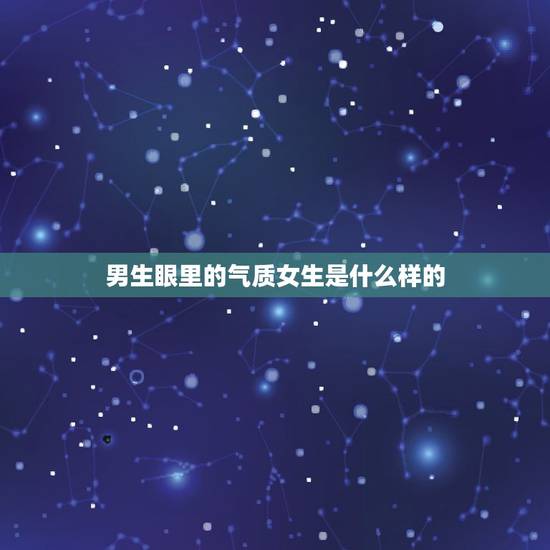 男生眼里的气质女生是什么样的，男人的眼里，最有女人味的女人一般都有什么