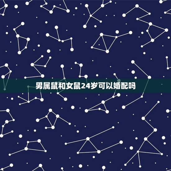 男属鼠和女鼠24岁可以婚配吗，属相婚配:男属虎和女属鼠相配吗