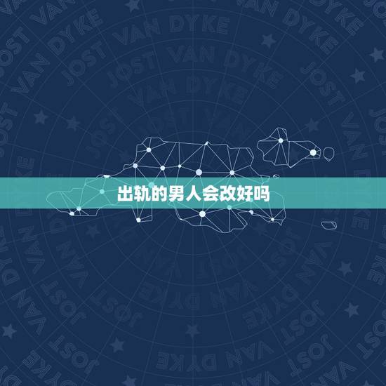 出轨的男人会改好吗,出轨的男人能改好吗 出轨的男人会改好吗,出轨的男人能改好吗