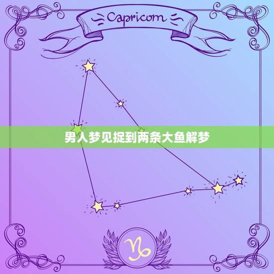 男人梦见捉到两条大鱼解梦，做梦梦到捉了好多大鱼好不好？