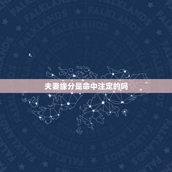 夫妻缘分是命中注定的吗，夫妻之间的缘分是命中注定吗