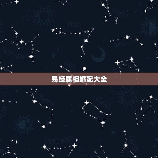 易经属相婚配大全,属相婚配你怎么看? 易经属相婚配大全,属相婚配你怎么看?