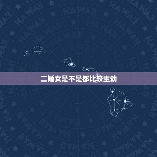 二婚女是不是都比较主动，女人二婚是不是特别难？