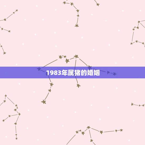 1983年属猪的婚姻,1983年属猪的是什么命 1983年属猪的婚姻,1983年属猪的是什么命