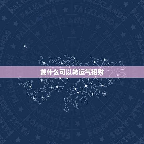 戴什么可以转运气招财，运气不好怎么转运男人带什么 转运，招财