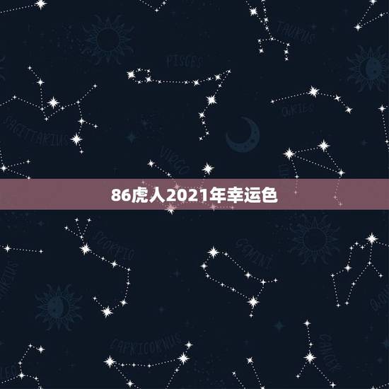 86虎人2021年幸运色,86年虎女2021年运势及运程 86虎人2021年幸运色,86年虎女2021年运势及运程