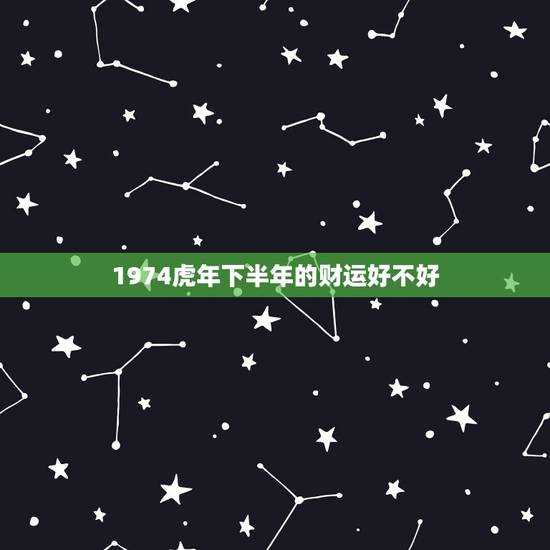 1974虎年下半年的财运好不好，下半年财运旺的生肖