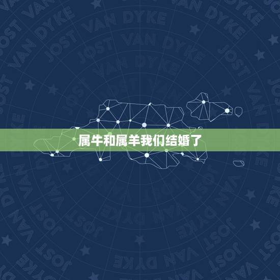 属牛和属羊我们结婚了,属牛和属羊的能结婚吗 属牛和属羊我们结婚了,属牛和属羊的能结婚吗
