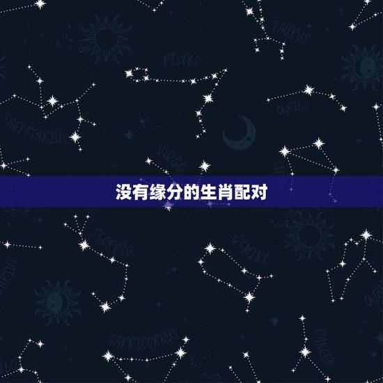没有缘分的生肖配对,互相深爱生肖配对 没有缘分的生肖配对,互相深爱生肖配对