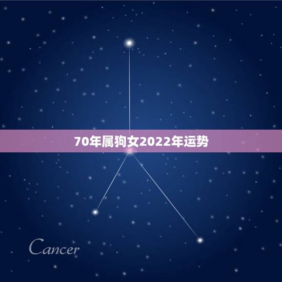 70年属狗女2022年运势,70年属狗女2022年每月运程 70年属狗女2022年运势,70年属狗女2022年每月运程