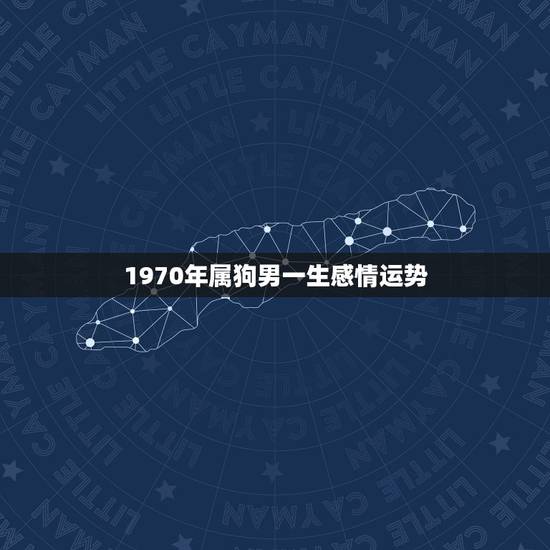 1970年属狗男一生感情运势，1970年属狗人一生运势如何