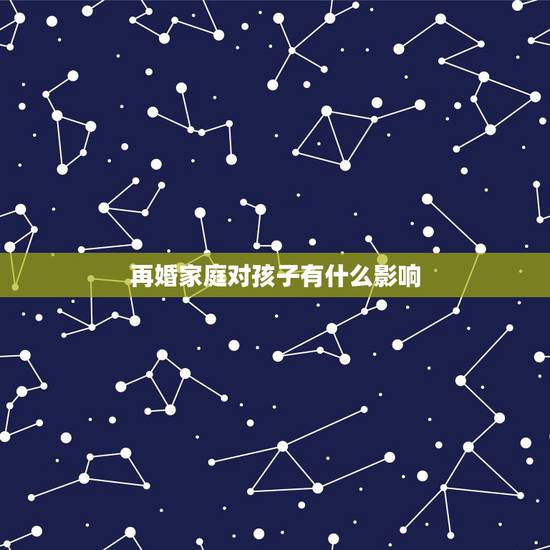 再婚家庭对孩子有什么影响,再婚会给孩子带来哪些心理影响 再婚家庭对孩子有什么影响,再婚会给孩子带来哪些心理影响
