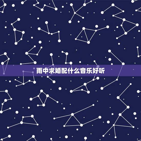 雨中求婚配什么音乐好听,求婚歌曲 雨中求婚配什么音乐好听,求婚歌曲