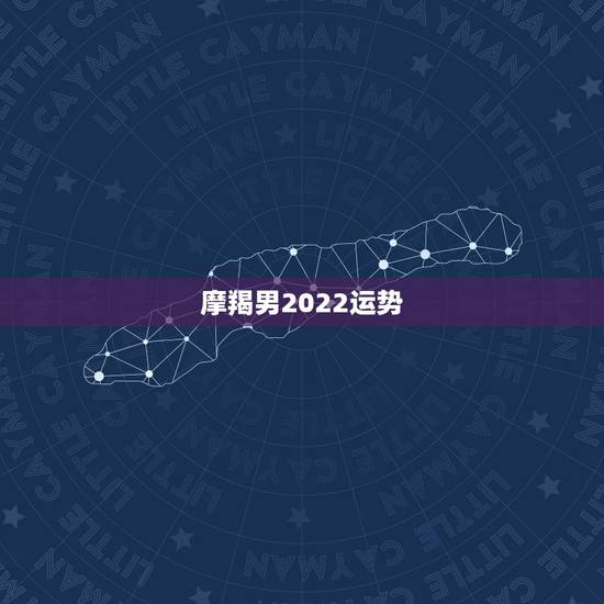 摩羯男2022运势,2019年摩羯座的男人今年运势怎样? 摩羯男2022运势,2019年摩羯座的男人今年运势怎样?