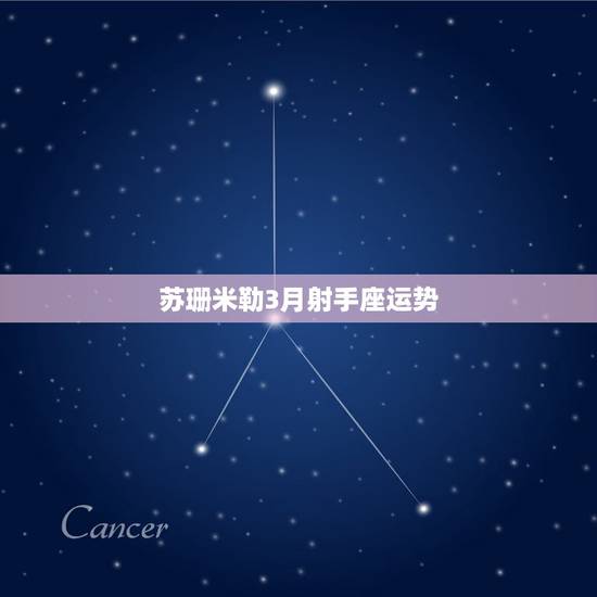 苏珊米勒3月射手座运势,米勒射手座2022 年运势 苏珊米勒3月射手座运势,米勒射手座2022 年运势