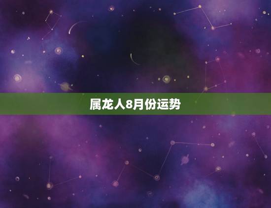 属龙人8月份运势，1988年属龙的人2021年每月运程