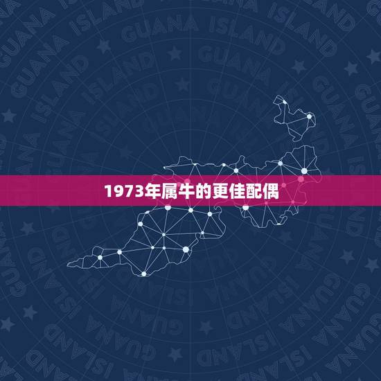 1973年属牛的更佳配偶,73年属牛48岁2022 劫难 1973年属牛的更佳配偶,73年属牛48岁2022 劫难