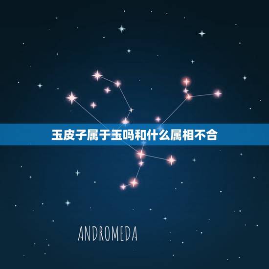 玉皮子属于玉吗和什么属相不合，那些属相不适合戴玉 什么属相不能戴玉貔貅