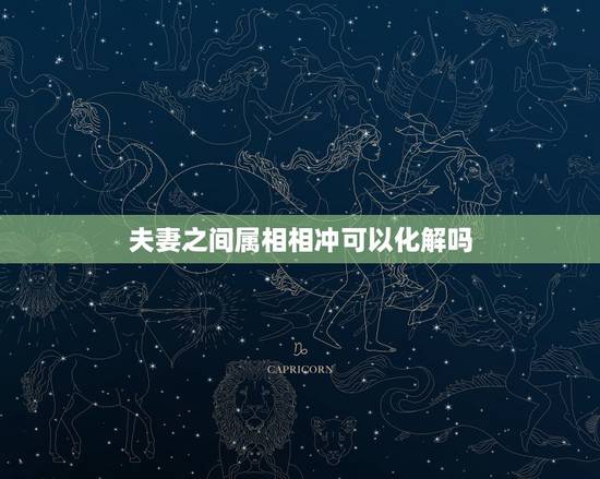 夫妻之间属相相冲可以化解吗，夫妻属相相冲相克可以化解吗？
