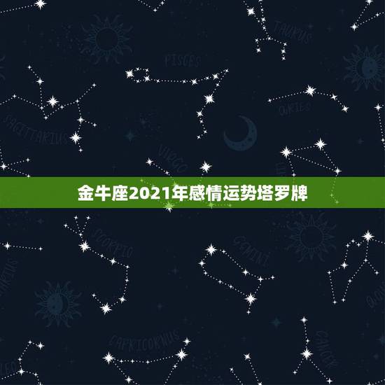 金牛座2021年感情运势塔罗牌,2021年金牛座和金牛座的爱情运势怎么 金牛座2021年感情运势塔罗牌,2021年金牛座和金牛座的爱情运势怎么